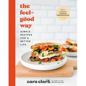 The Feel-Good Way: Simple Recipes for a Better Life -- Cara Clark
